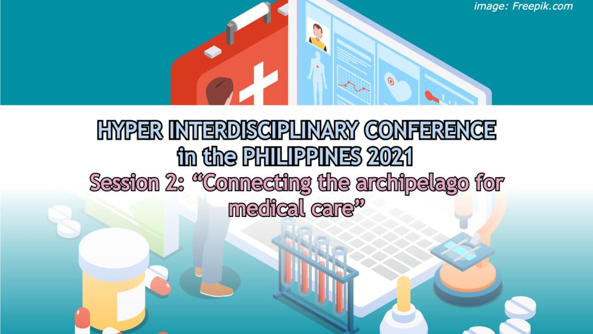Hyper Interdisciplinary Conference in the Philippines 2021 Session 2: “Connecting the Archipelago for Medical Care”